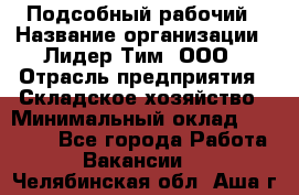 Подсобный рабочий › Название организации ­ Лидер Тим, ООО › Отрасль предприятия ­ Складское хозяйство › Минимальный оклад ­ 15 000 - Все города Работа » Вакансии   . Челябинская обл.,Аша г.